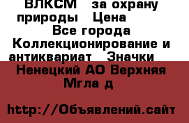 1.1) ВЛКСМ - за охрану природы › Цена ­ 590 - Все города Коллекционирование и антиквариат » Значки   . Ненецкий АО,Верхняя Мгла д.